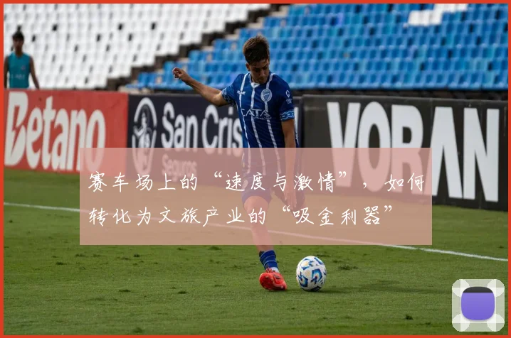 赛车场上的“速度与激情”,如何转化为文旅产业的“吸金利器”