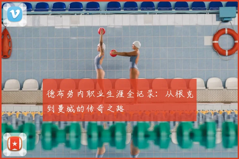德布劳内职业生涯全记录:从根克到曼城的传奇之路
