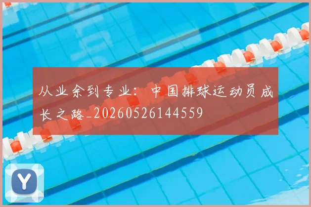 从业余到专业：中国排球运动员成长之路_20260526144559
