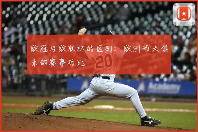 欧冠与欧联杯的区别:欧洲两大俱乐部赛事对比