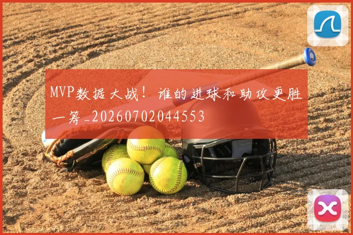 MVP数据大战！谁的进球和助攻更胜一筹_20260702044553