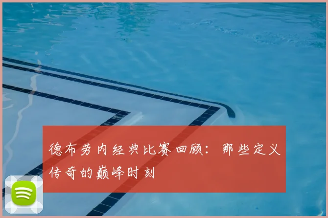 德布劳内经典比赛回顾:那些定义传奇的巅峰时刻
