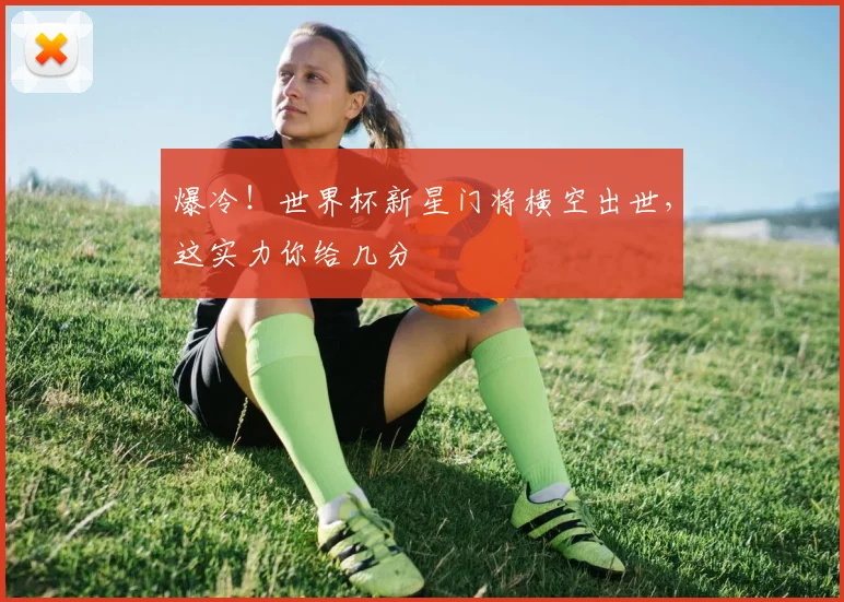爆冷！世界杯新星门将横空出世，这实力你给几分