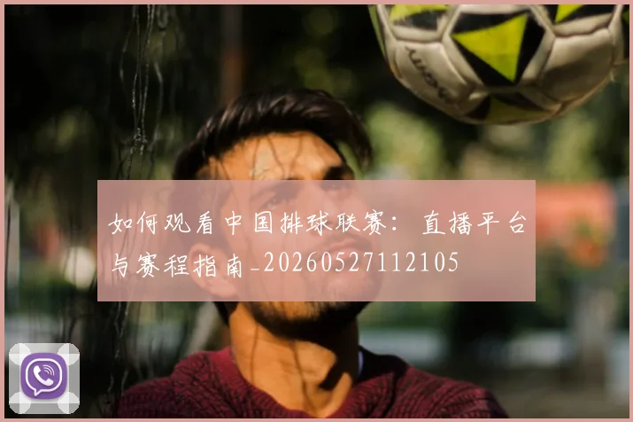 如何观看中国排球联赛:直播平台与赛程指南_20260527112105