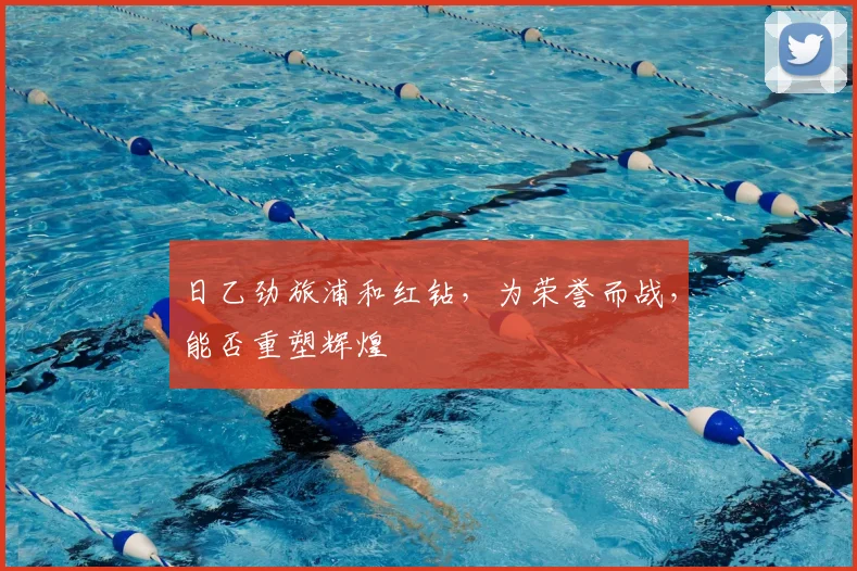 日乙劲旅浦和红钻，为荣誉而战，能否重塑辉煌