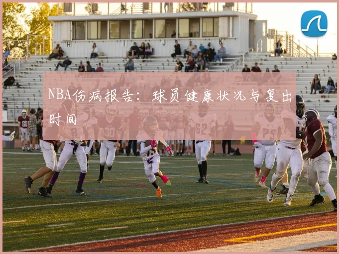 NBA伤病报告:球员健康状况与复出时间
