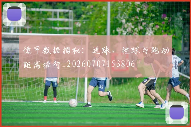 德甲数据揭秘:进球、控球与跑动距离排行_20260707153806