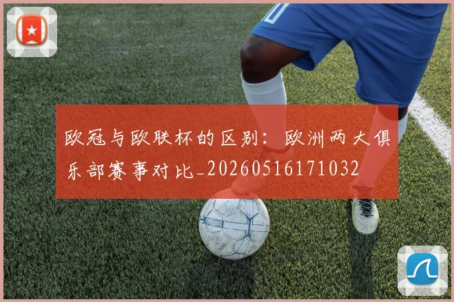 欧冠与欧联杯的区别:欧洲两大俱乐部赛事对比_20260516171032