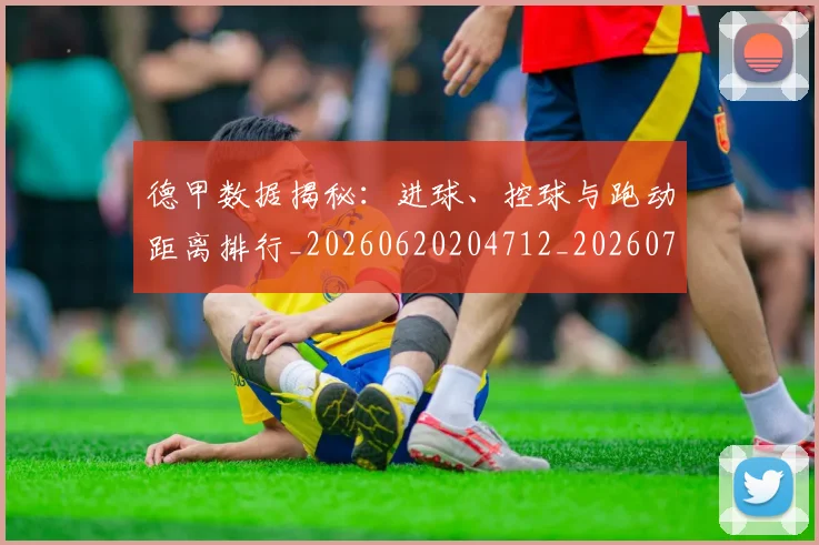 德甲数据揭秘：进球、控球与跑动距离排行_20260620204712_20260707153808