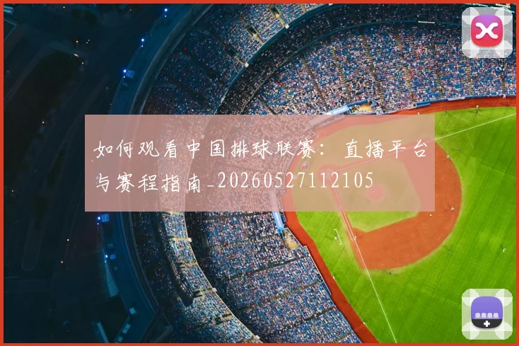 如何观看中国排球联赛：直播平台与赛程指南_20260527112105