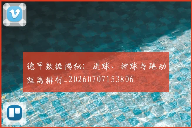 德甲数据揭秘:进球、控球与跑动距离排行_20260707153806