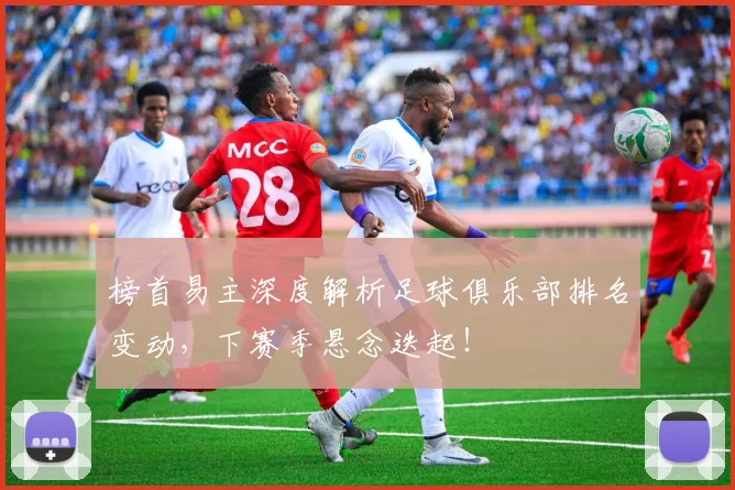 榜首易主深度解析足球俱乐部排名变动,下赛季悬念迭起!